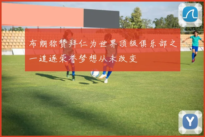 布朗称赞拜仁为世界顶级俱乐部之一追逐荣誉梦想从未改变