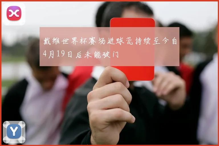 戴维世界杯赛场进球荒持续至今自4月19日后未能破门