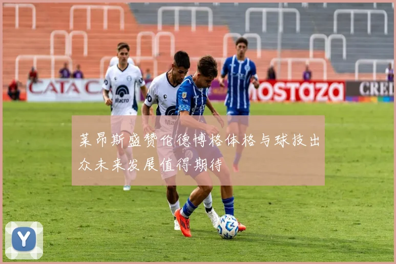莱昂斯盛赞伦德博格体格与球技出众未来发展值得期待