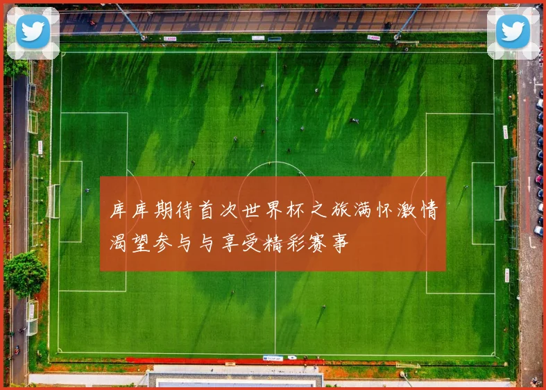 库库期待首次世界杯之旅满怀激情渴望参与与享受精彩赛事