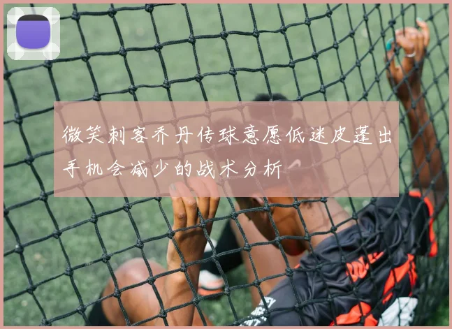微笑刺客乔丹传球意愿低迷皮蓬出手机会减少的战术分析