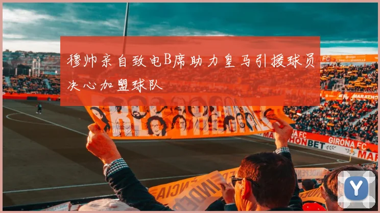 穆帅亲自致电B席助力皇马引援球员决心加盟球队