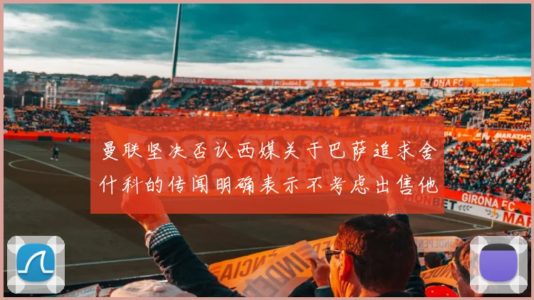 曼联坚决否认西媒关于巴萨追求舍什科的传闻明确表示不考虑出售他