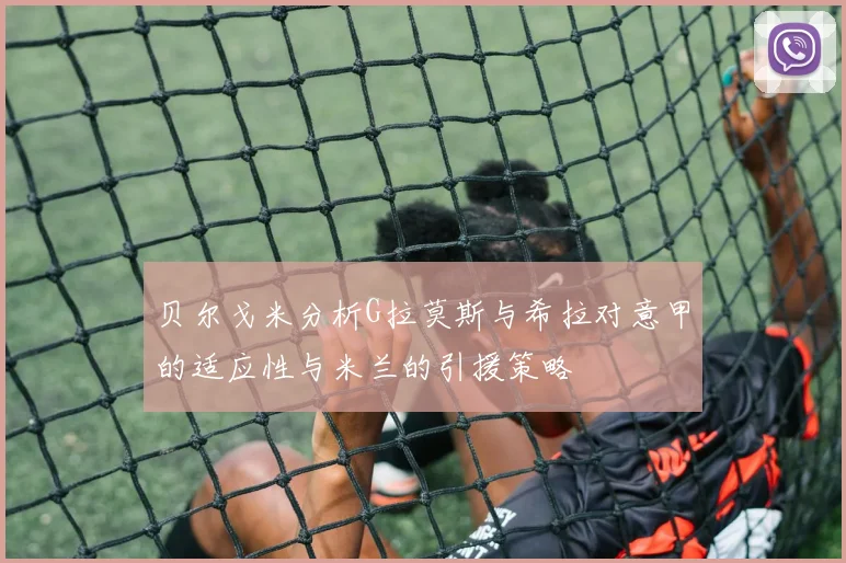 贝尔戈米分析G拉莫斯与希拉对意甲的适应性与米兰的引援策略