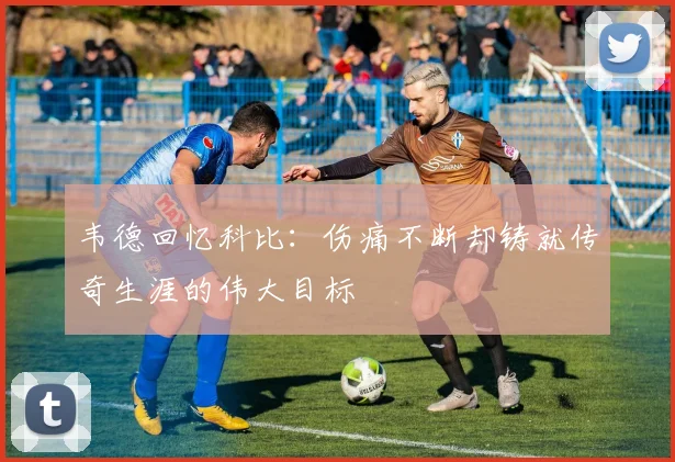 韦德回忆科比：伤痛不断却铸就传奇生涯的伟大目标