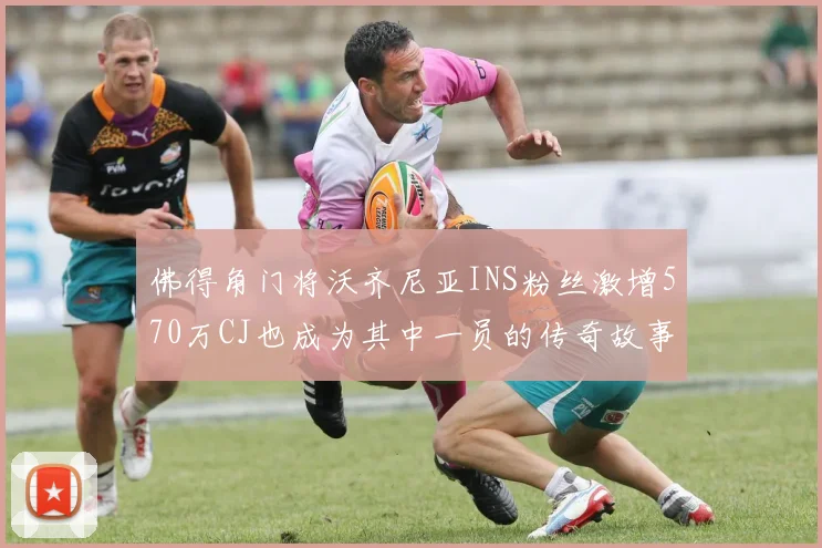 佛得角门将沃齐尼亚INS粉丝激增570万CJ也成为其中一员的传奇故事